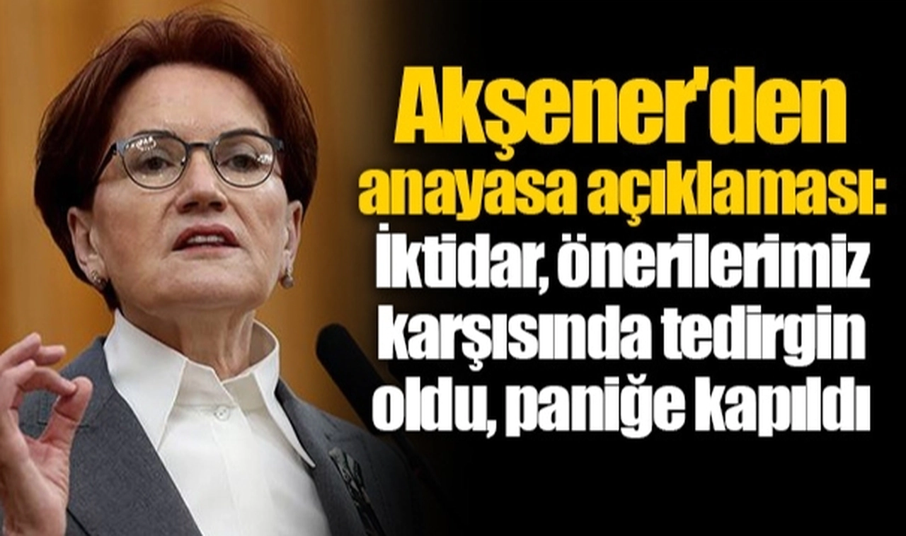 Akşener'den anayasa açıklaması: İktidar, önerilerimiz karşısında tedirgin oldu, paniğe kapıldı