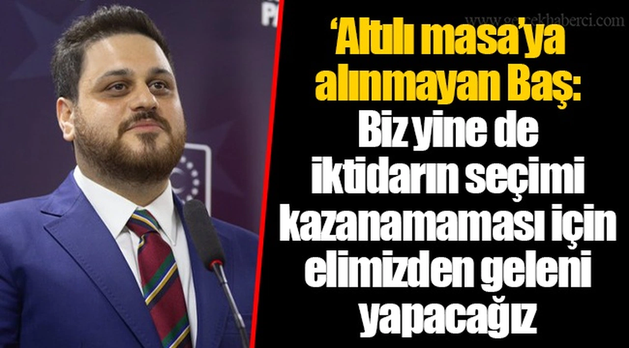 ‘Altılı masa’ya alınmayan Hüseyin Baş: Biz yine de iktidarın seçimi kazanamaması için elimizden geleni yapacağız