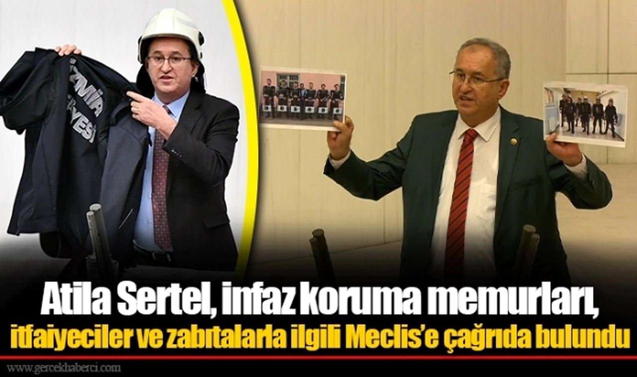 Atila Sertel, infaz koruma memurları, itfaiyeciler ve zabıtalarla ilgili Meclis’e çağrıda bulundu