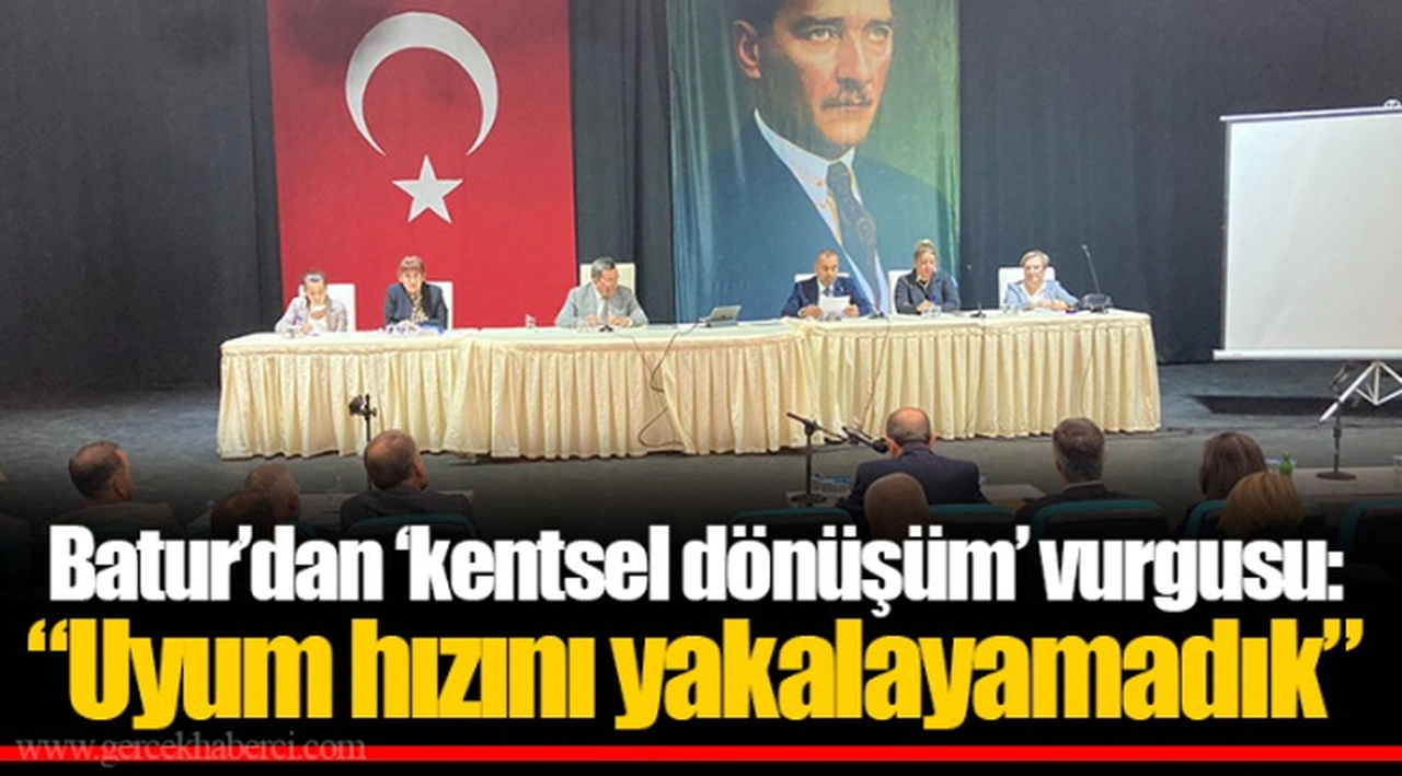 Batur’dan ‘kentsel dönüşüm’ vurgusu: “Uyum hızını yakalayamadık”