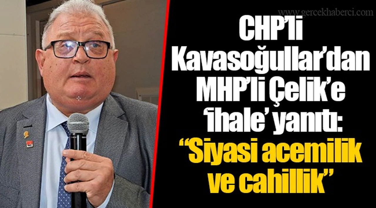 CHP’li Kavasoğullar’dan MHP’li Çelik’e ‘ihale’ yanıtı: “Siyasi acemilik ve cahillik”