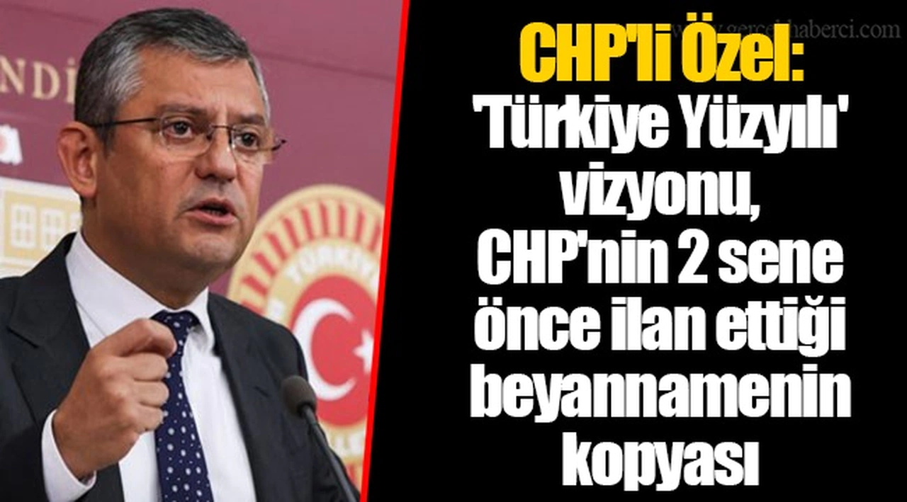 CHP'li Özel: 'Türkiye Yüzyılı' vizyonu, CHP'nin 2 sene önce ilan ettiği beyannamenin kopyası