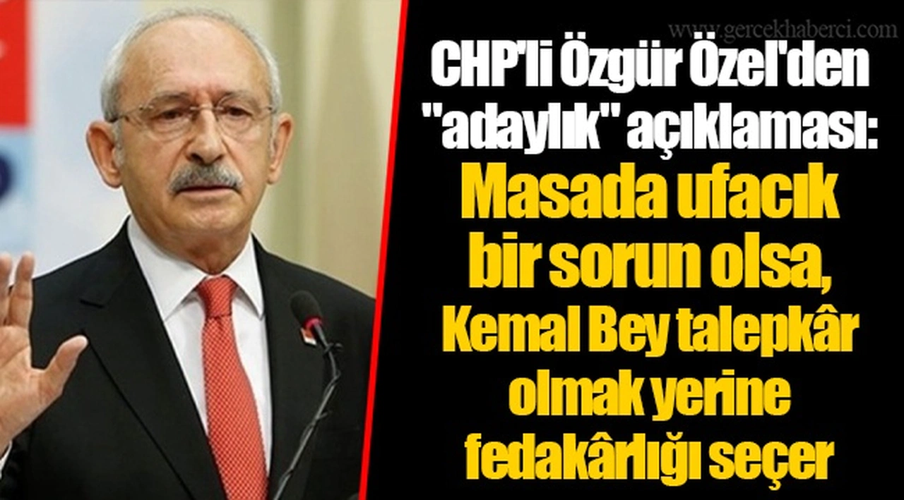 CHP'li Özgür Özel'den "adaylık" açıklaması: Masada ufacık bir sorun olsa, Kemal Bey talepkâr olmak yerine fedakârlığı seçer