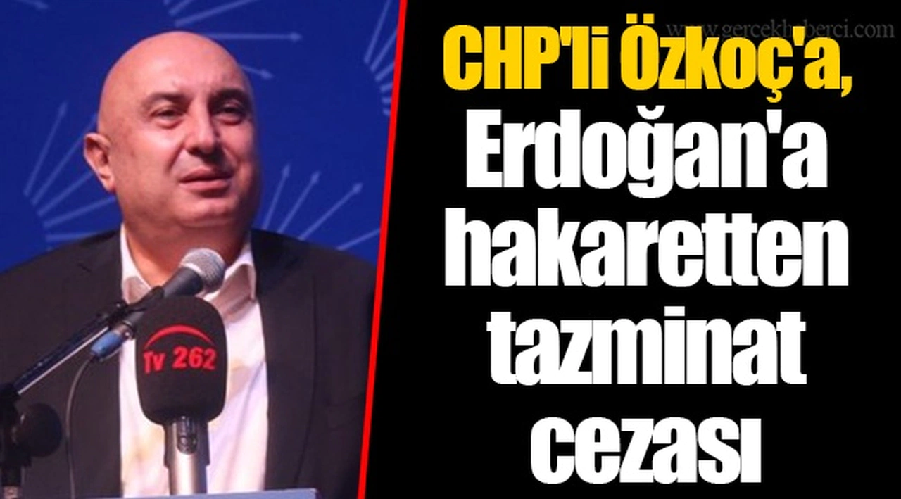 CHP'li Özkoç'a, Erdoğan'a hakaretten tazminat cezası