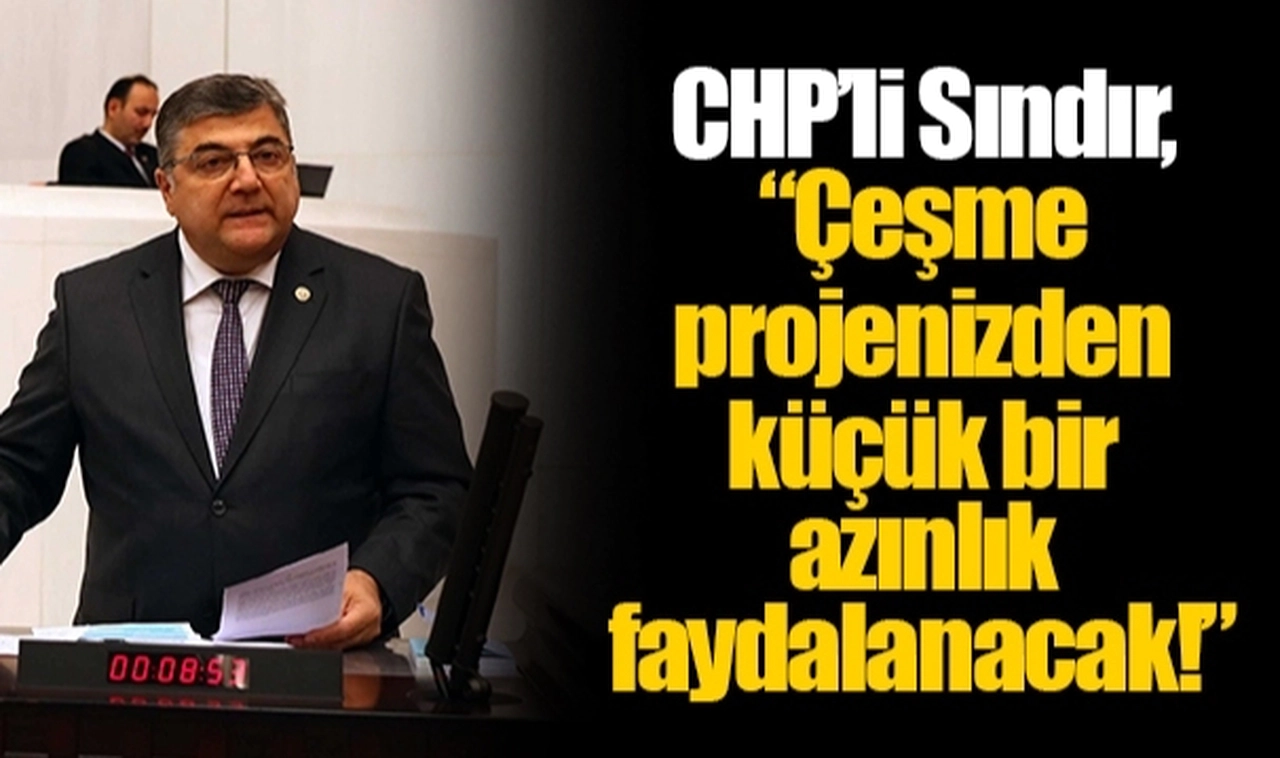 CHP’li Sındır, “Çeşme projenizden küçük bir azınlık faydalanacak!”
