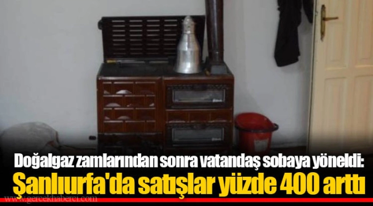 Doğalgaz zamlarından sonra vatandaş sobaya yöneldi: Şanlıurfa'da satışlar yüzde 400 arttı