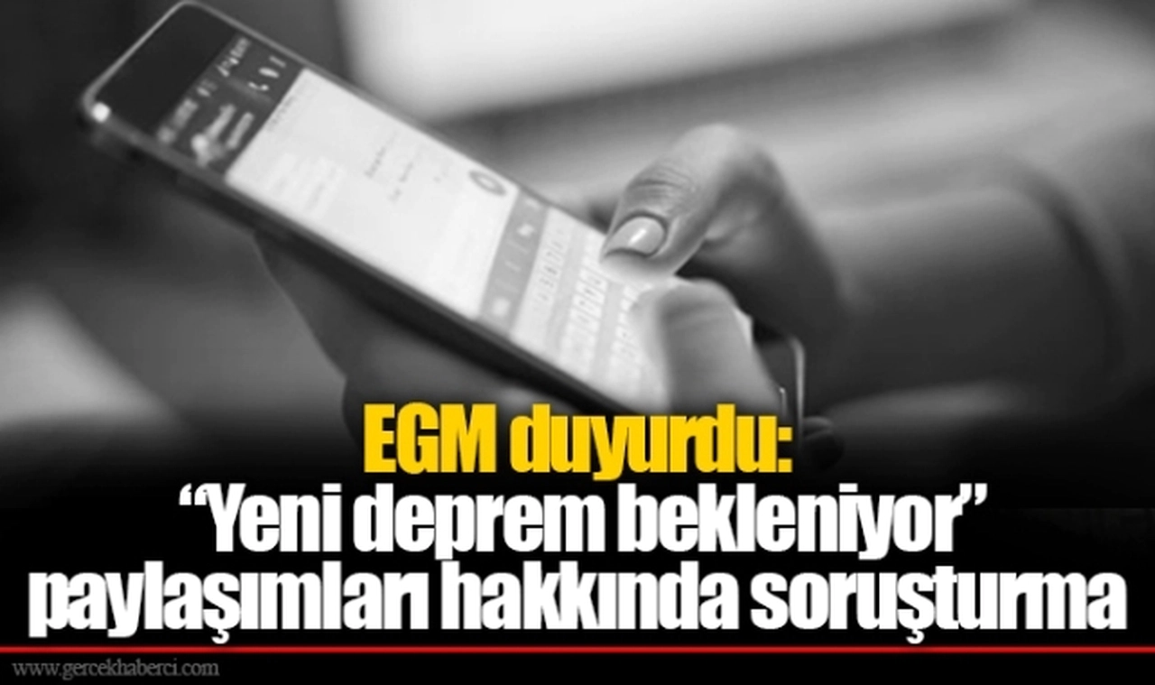 EGM duyurdu: “Yeni deprem bekleniyor” paylaşımları hakkında soruşturma