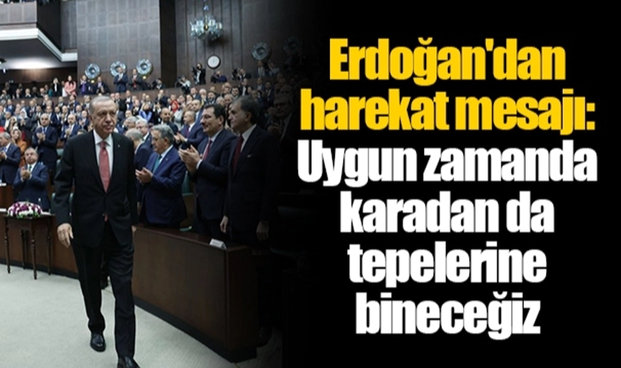 Erdoğan'dan harekat mesajı: Uygun zamanda karadan da tepelerine bineceğiz