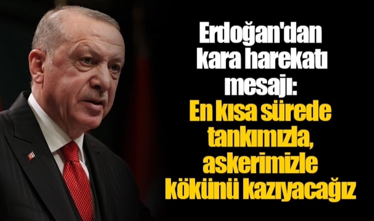 Erdoğan'dan kara harekatı mesajı: En kısa sürede tankımızla, askerimizle kökünü kazıyacağız