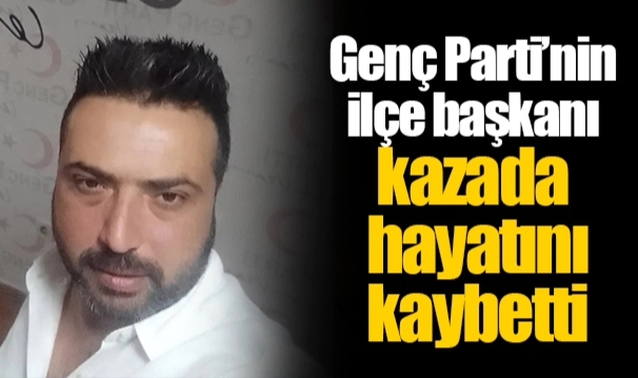 Genç Parti’nin ilçe başkanı kazada hayatını kaybetti