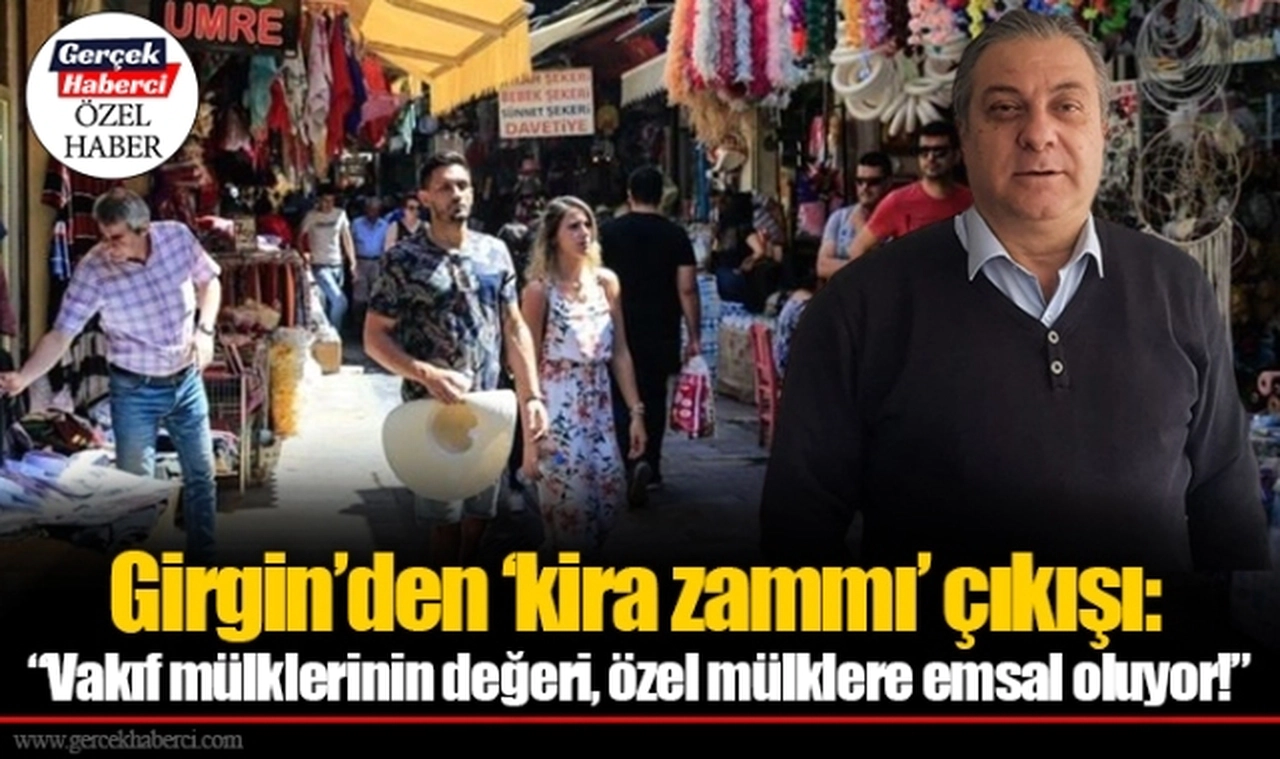 Girgin’den ‘kira zammı’ çıkışı: “Vakıf mülklerinin değeri, özel mülklere emsal oluyor!”