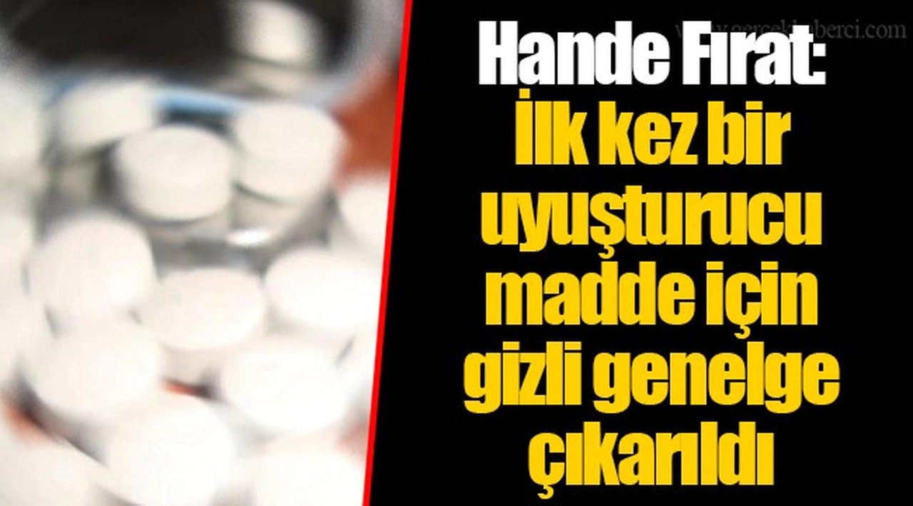Hande Fırat: İlk kez bir uyuşturucu madde için gizli genelge çıkarıldı