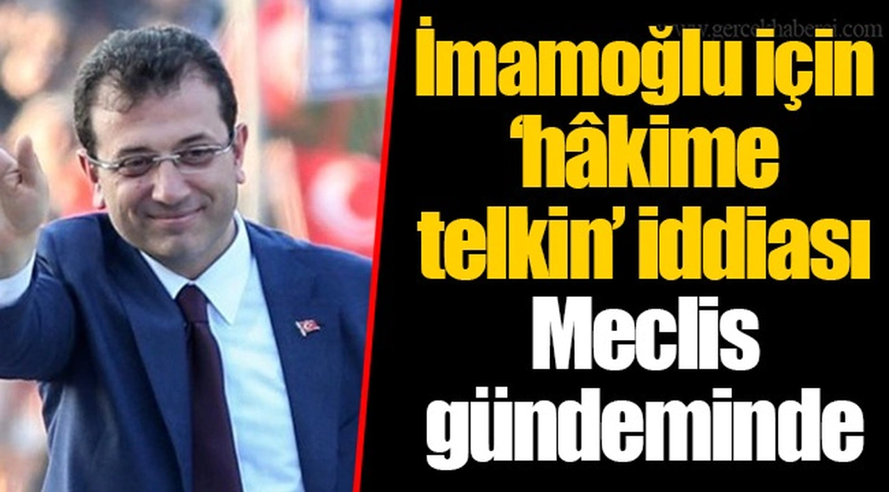 İmamoğlu için ‘hâkime telkin’ iddiası Meclis gündeminde