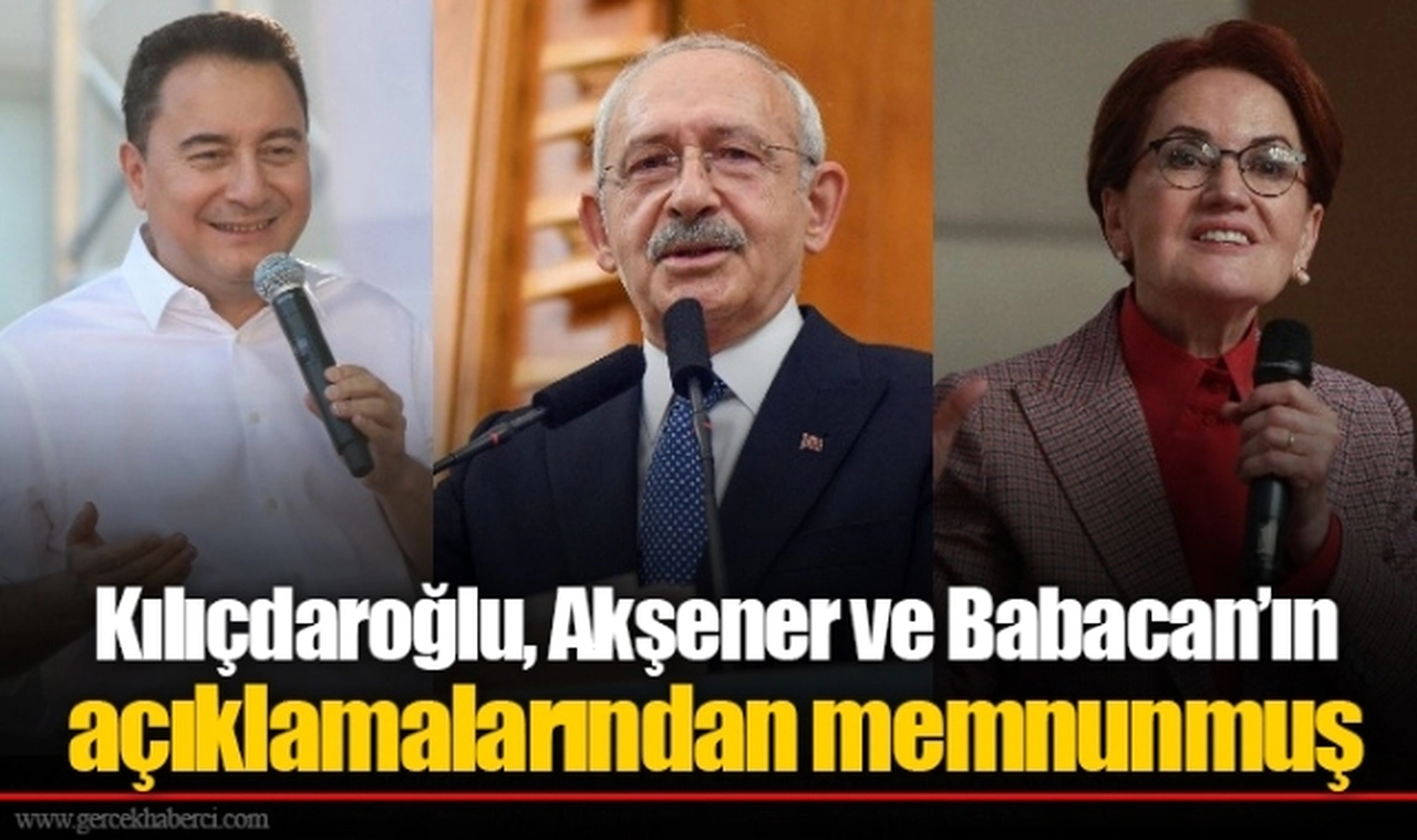 Kılıçdaroğlu, Akşener ve Babacan’ın açıklamalarından memnunmuş