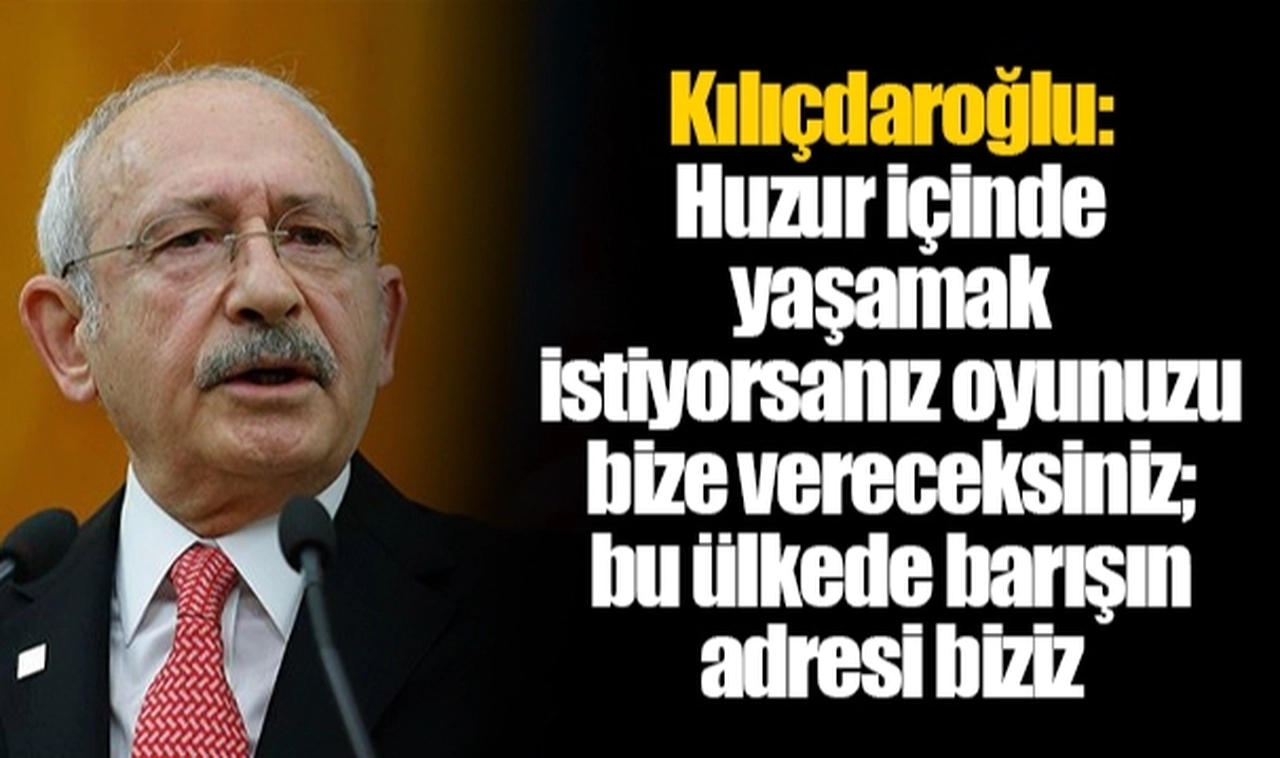Kılıçdaroğlu: Huzur içinde yaşamak istiyorsanız oyunuzu bize vereceksiniz; bu ülkede barışın adresi biziz
