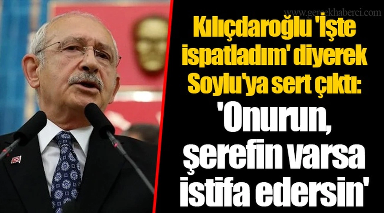 Kılıçdaroğlu 'İşte ispatladım' diyerek Soylu'ya sert çıktı: 'Onurun, şerefin varsa istifa edersin'