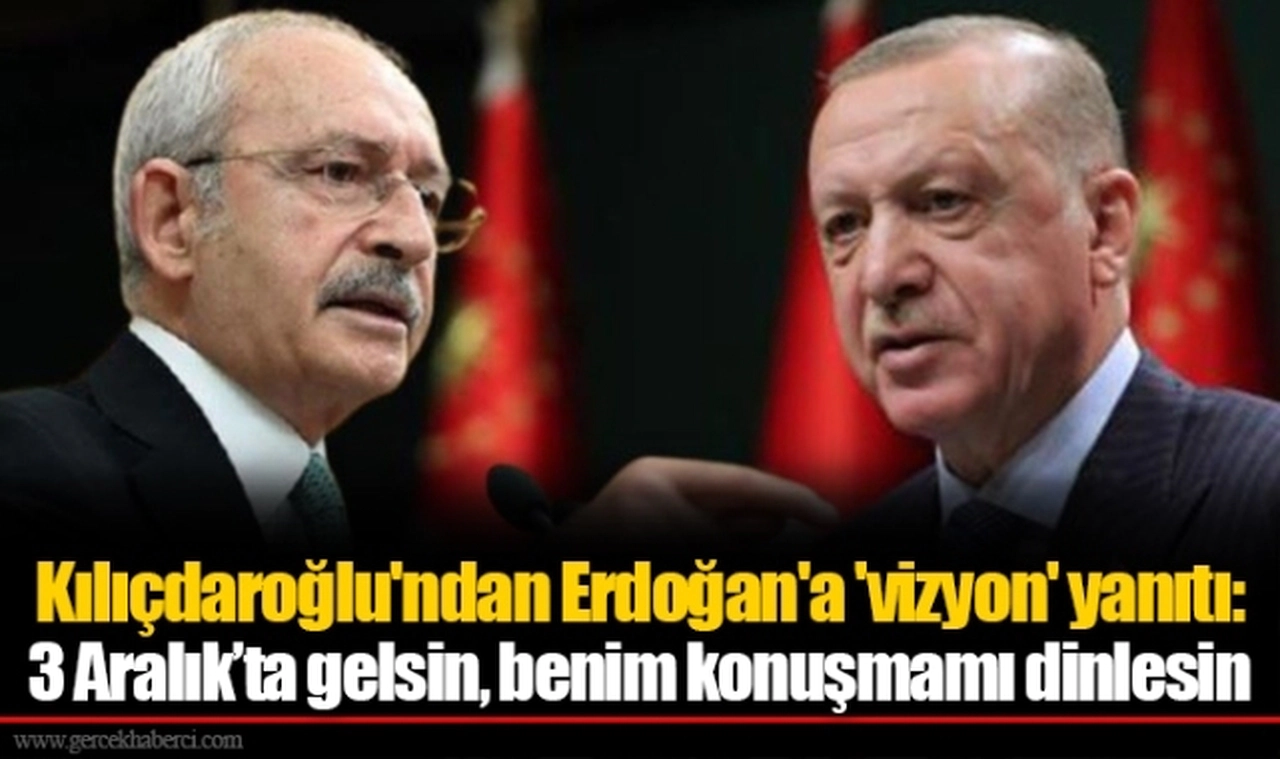 Kılıçdaroğlu'ndan Erdoğan'a 'vizyon' yanıtı: 3 Aralık’ta gelsin, benim konuşmamı dinlesin