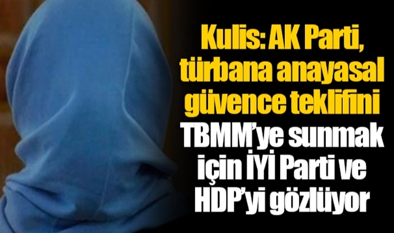 Kulis: AK Parti, türbana anayasal güvence teklifini TBMM’ye sunmak için İYİ Parti ve HDP’yi gözlüyor