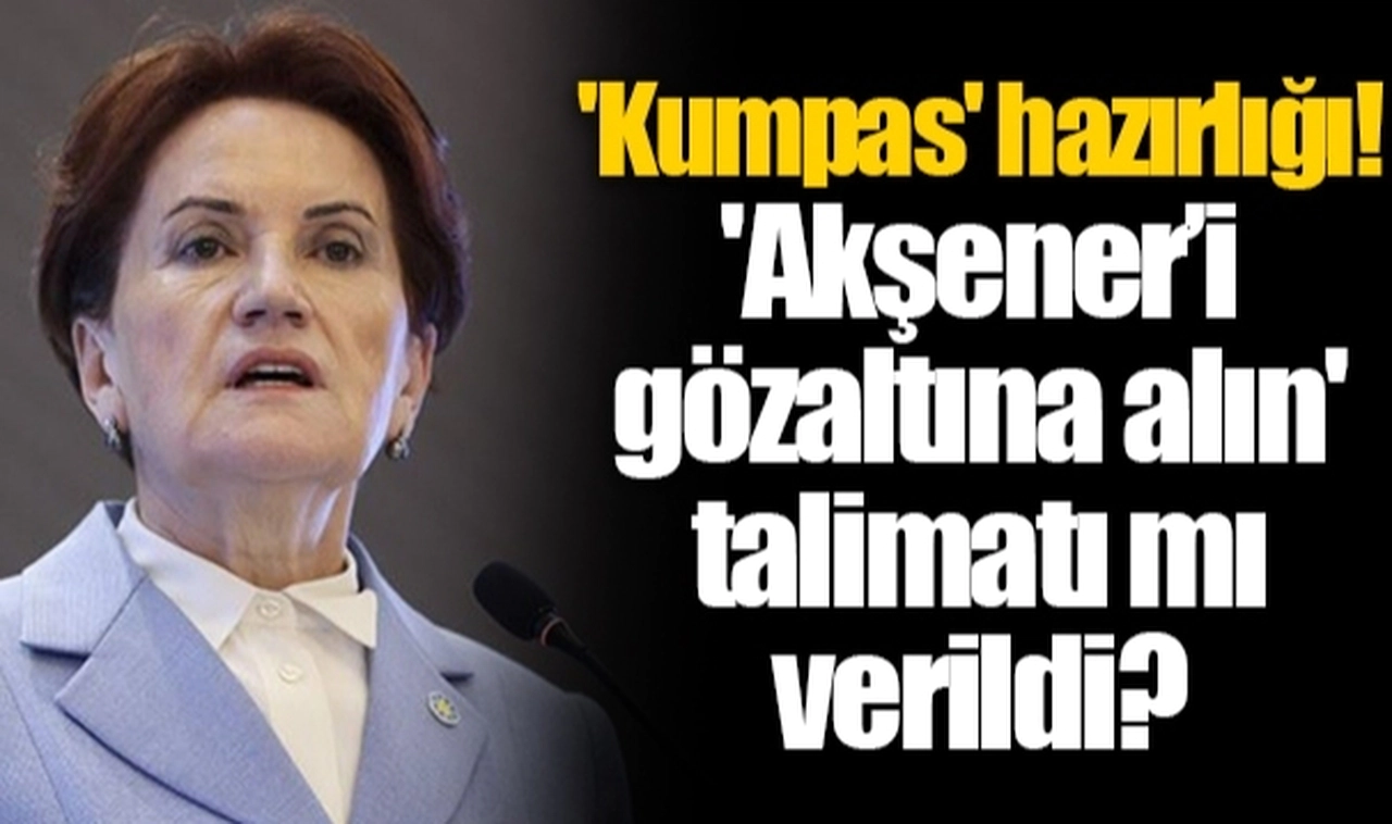 'Kumpas' hazırlığı! 'Akşener’i gözaltına alın' talimatı mı verildi?