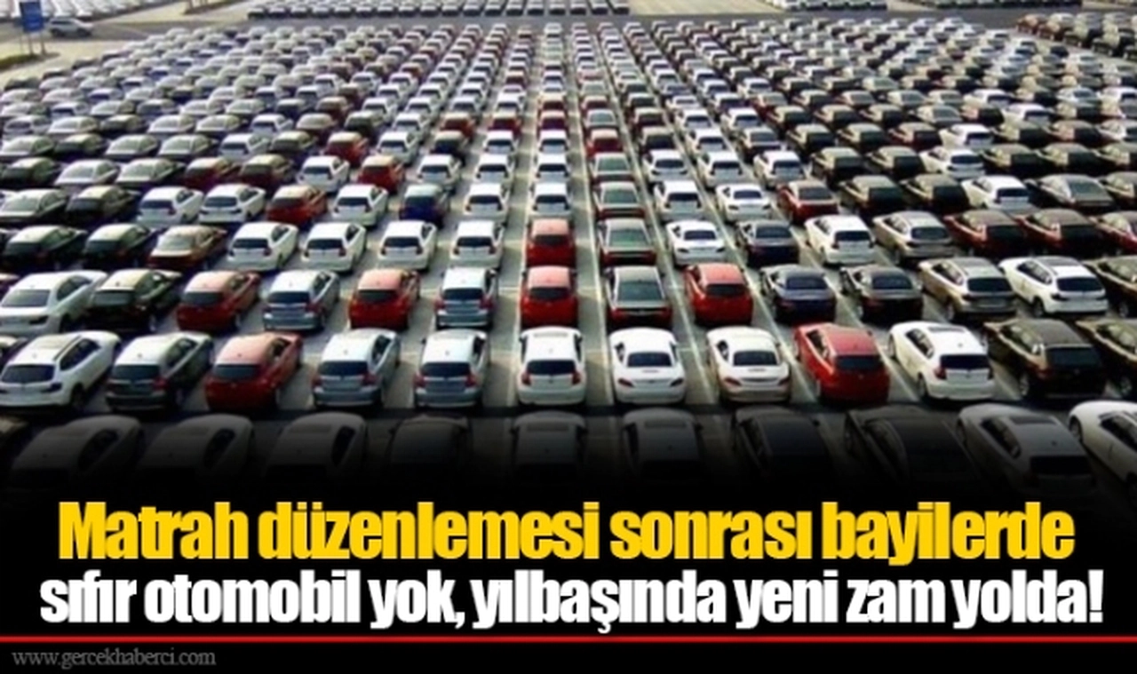 Matrah düzenlemesi sonrası bayilerde sıfır otomobil yok, yılbaşında yeni zam yolda!