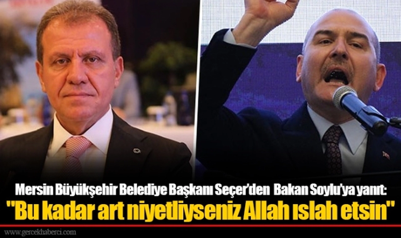 Mersin Büyükşehir Belediye Başkanı  Seçer’den Bakan Soylu’ya yanıt: "Bu kadar art niyetliyseniz Allah ıslah etsin"
