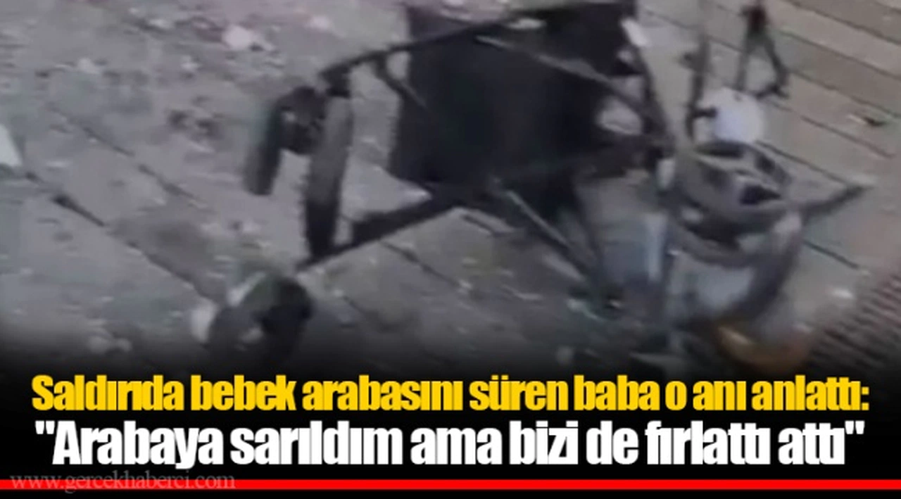 Saldırıda bebek arabasını süren baba o anı anlattı: "Arabaya sarıldım ama bizi de fırlattı attı"