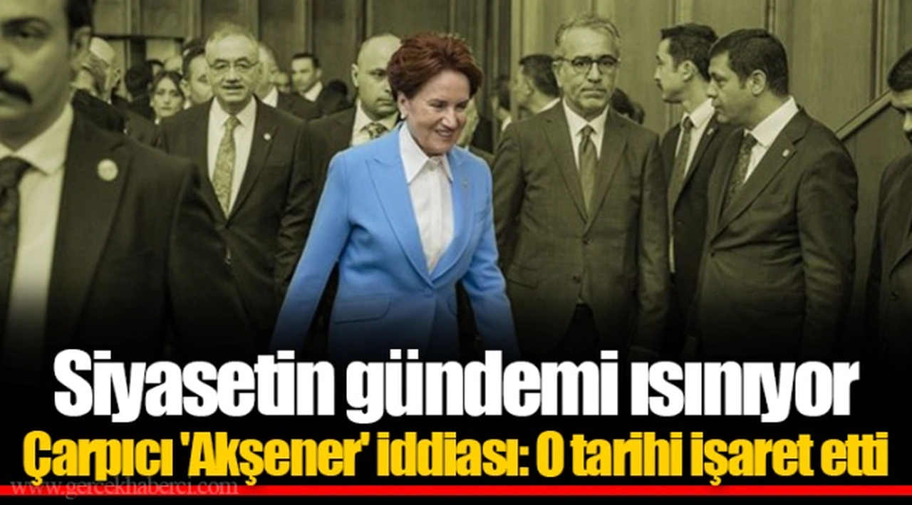Siyasetin gündemi ısınıyor  Çarpıcı 'Akşener' iddiası: O tarihi işaret etti