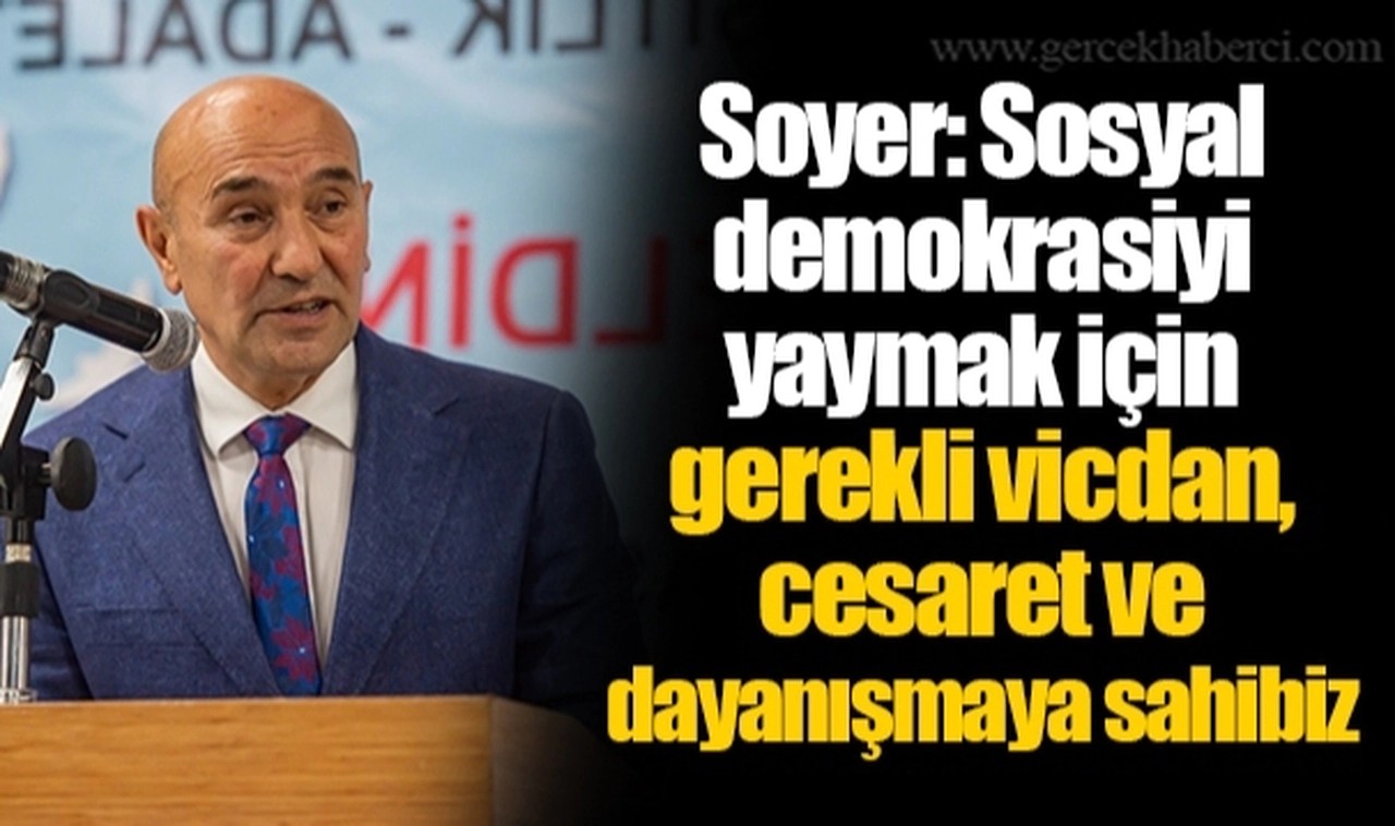 Soyer: Sosyal demokrasiyi yaymak için gerekli vicdan, cesaret ve dayanışmaya sahibiz