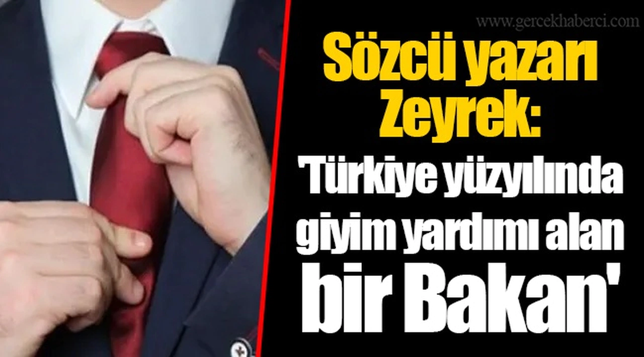 Sözcü yazarı Zeyrek: 'Türkiye yüzyılında giyim yardımı alan bir Bakan'