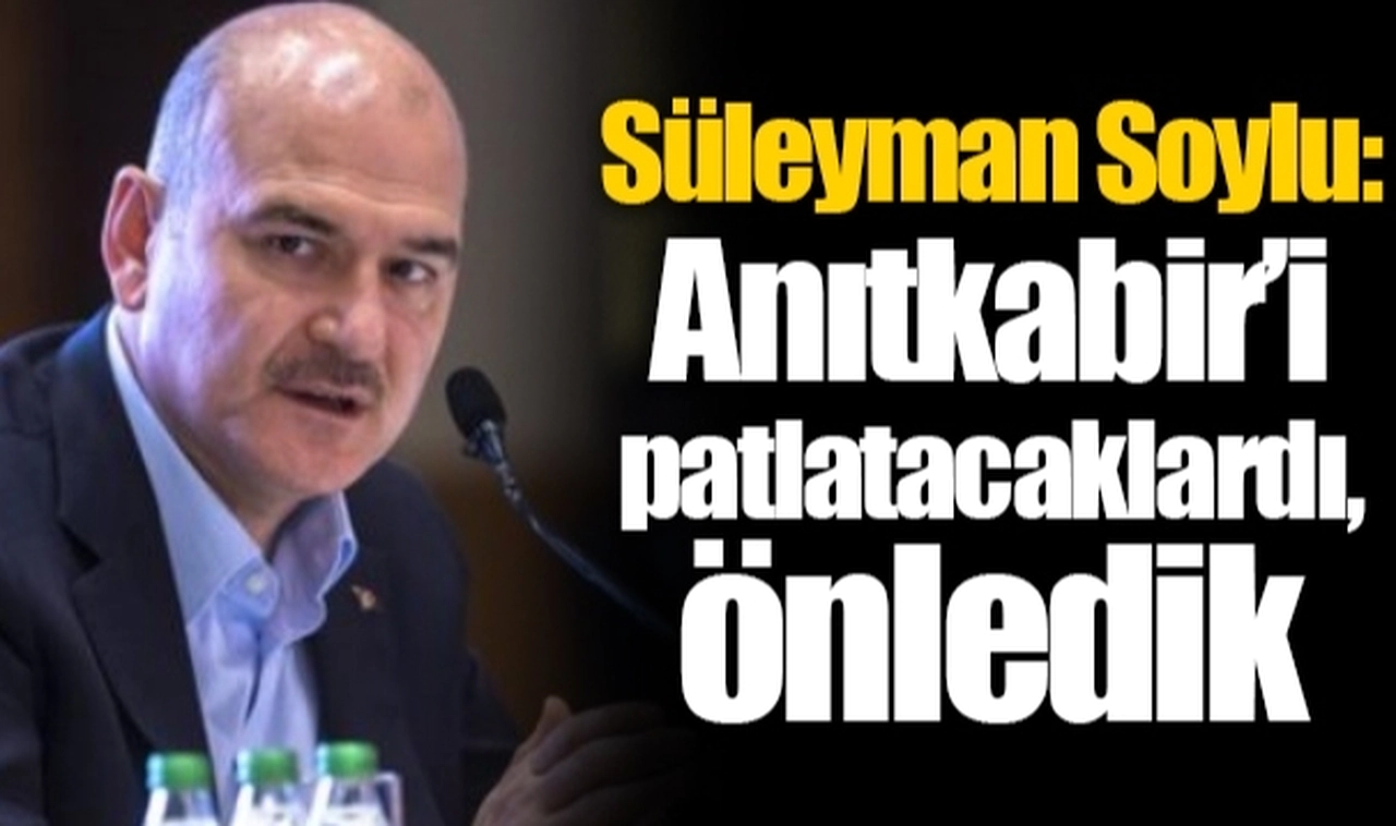 Süleyman Soylu: Anıtkabir’i patlatacaklardı, önledik