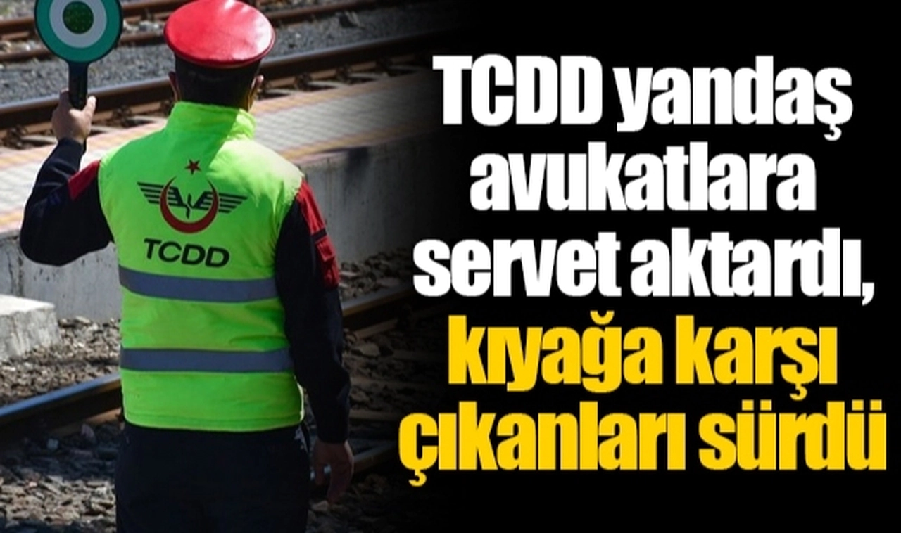 TCDD yandaş avukatlara servet aktardı, kıyağa karşı çıkanları sürdü