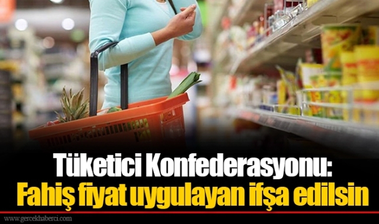 Tüketici Konfederasyonu: Fahiş fiyat uygulayan ifşa edilsin, tekrar durumunda işletmeye geçici kapatma cezası verilsin