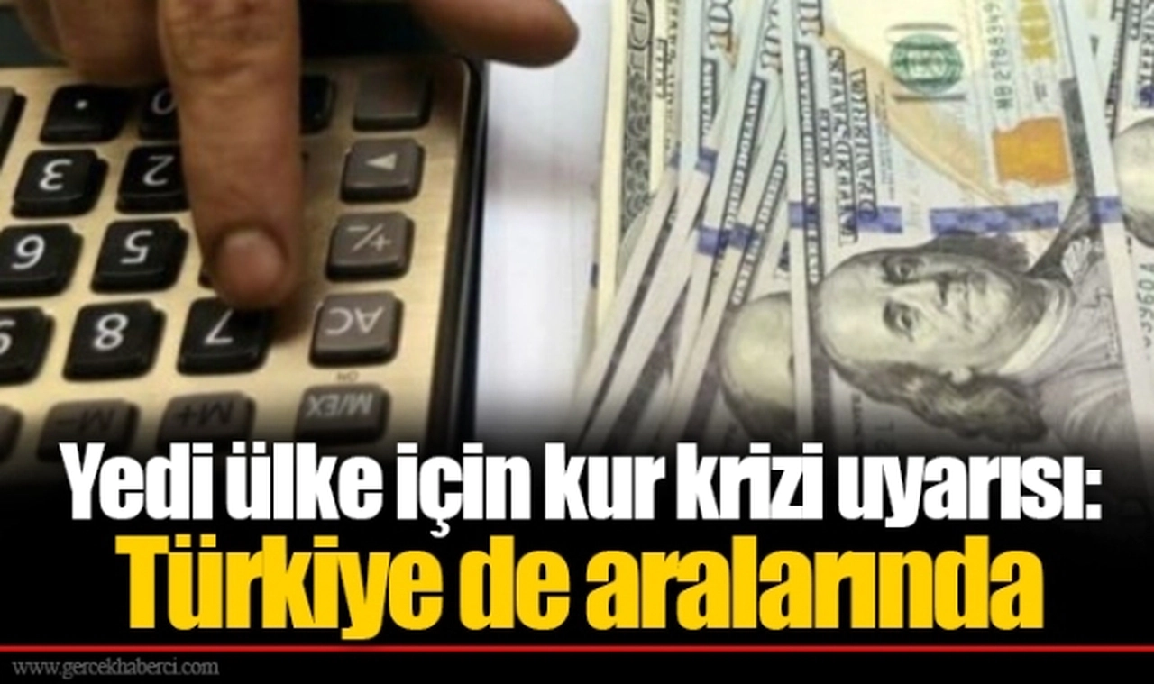 Yedi ülke için kur krizi uyarısı: Türkiye de aralarında