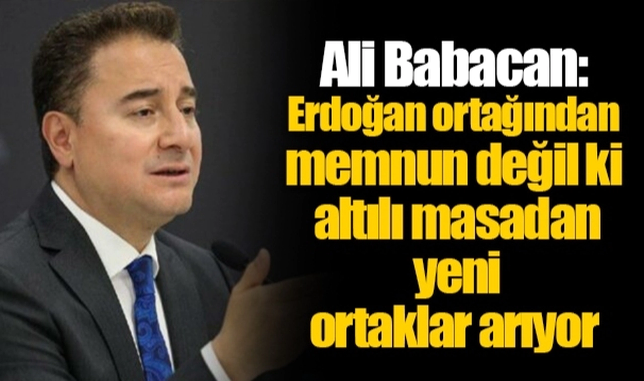 Ali Babacan: Erdoğan ortağından memnun değil ki altılı masadan yeni ortaklar arıyor