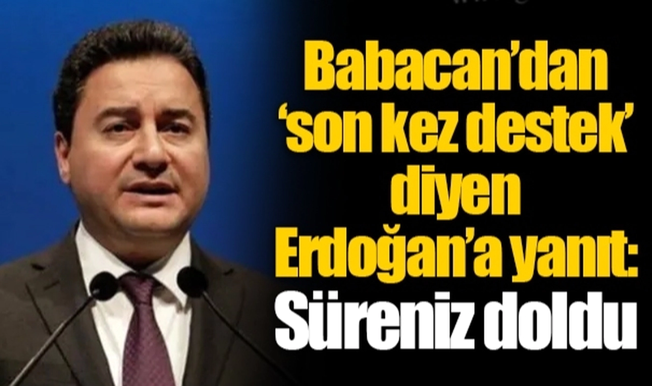 Babacan’dan ‘son kez destek’ diyen Erdoğan’a yanıt: Süreniz doldu