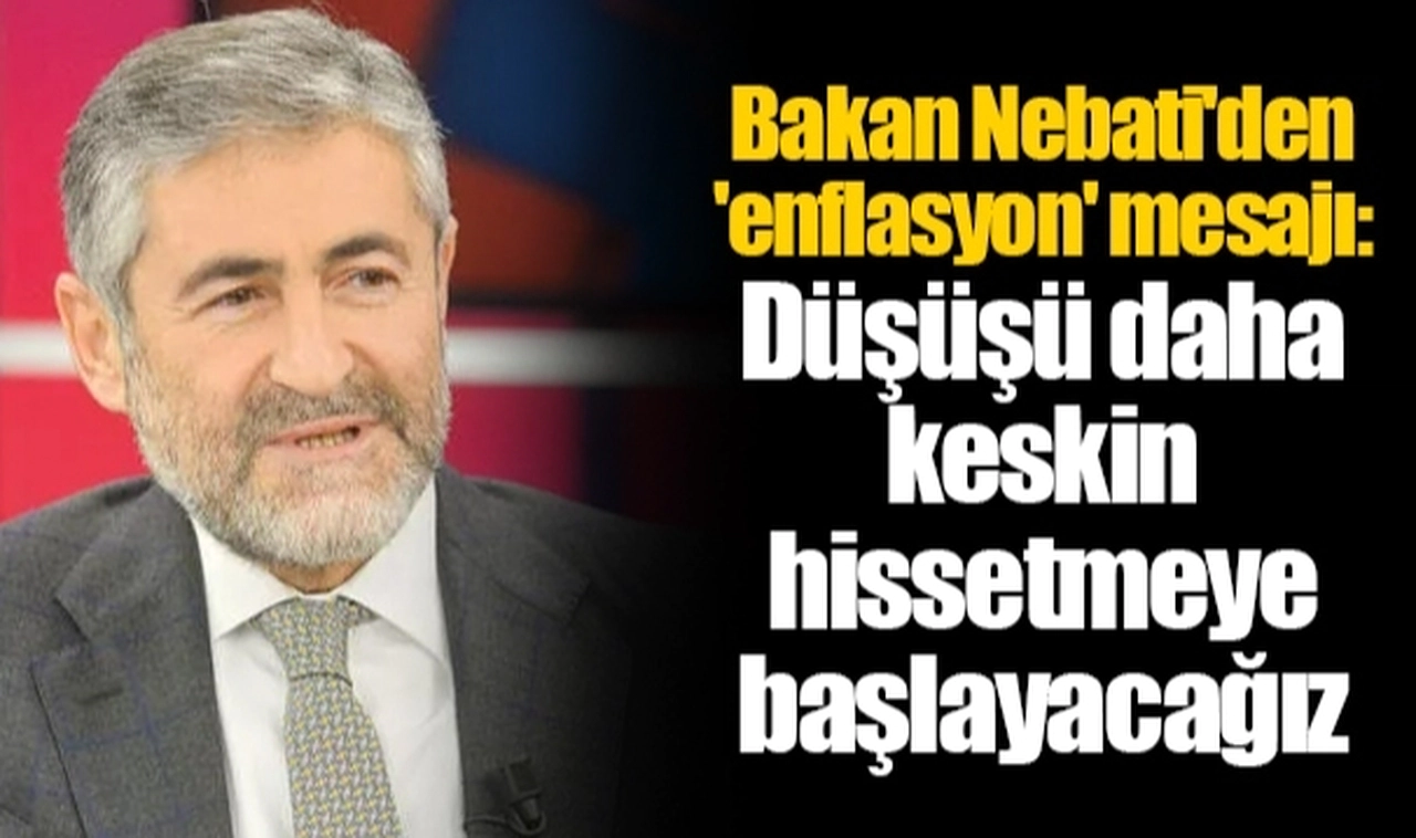 Bakan Nebati'den 'enflasyon' mesajı: Düşüşü daha keskin hissetmeye başlayacağız