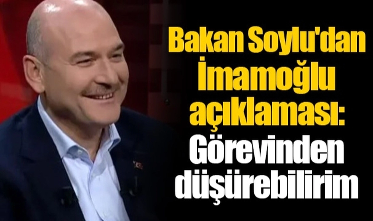 Bakan Soylu'dan İmamoğlu açıklaması: Görevinden düşürebilirim