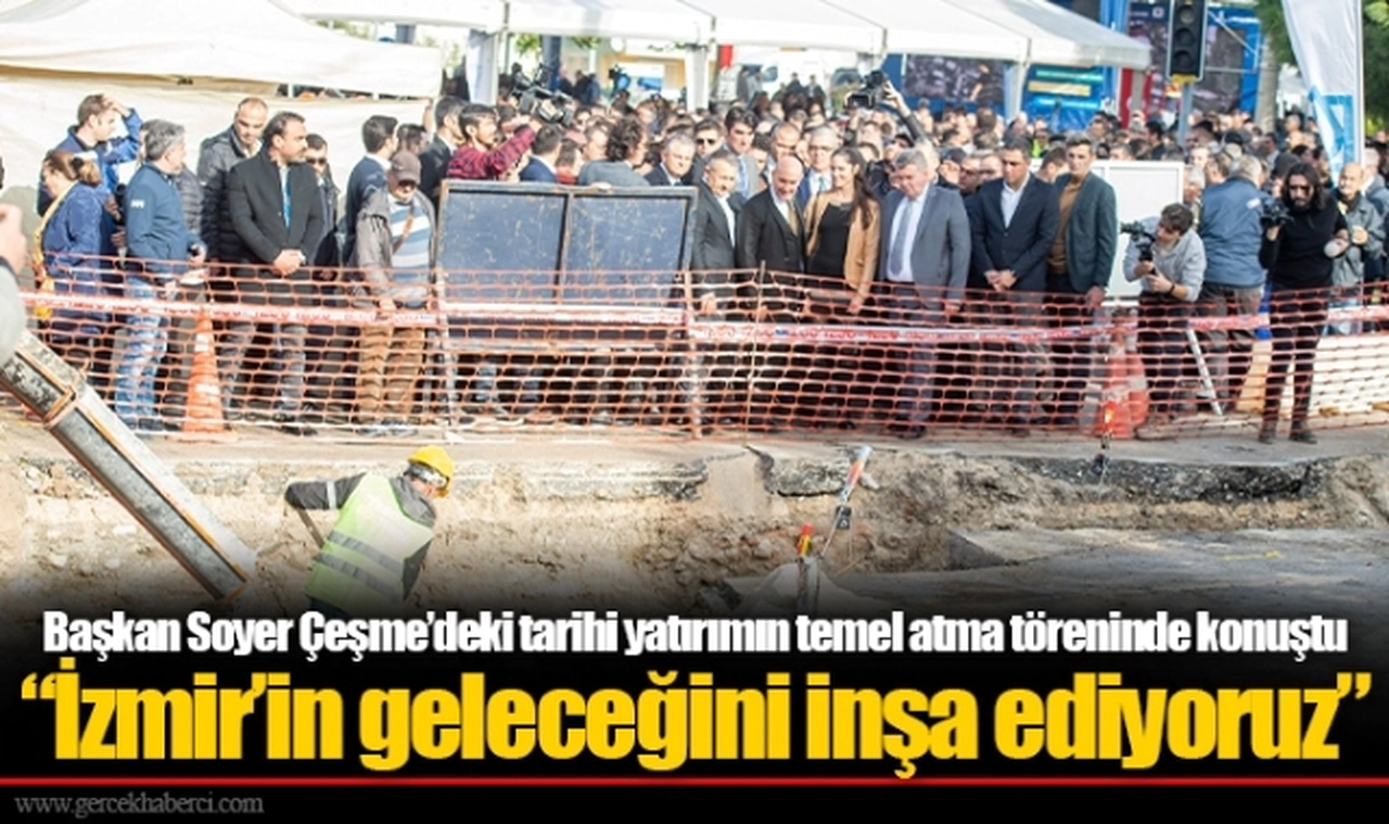 Başkan Soyer Çeşme’deki tarihi yatırımın temel atma töreninde konuştu “İzmir’in geleceğini inşa ediyoruz”