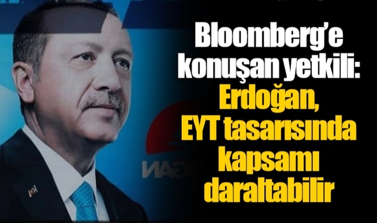 Bloomberg’e konuşan yetkili: Erdoğan, EYT tasarısında kapsamı daraltabilir