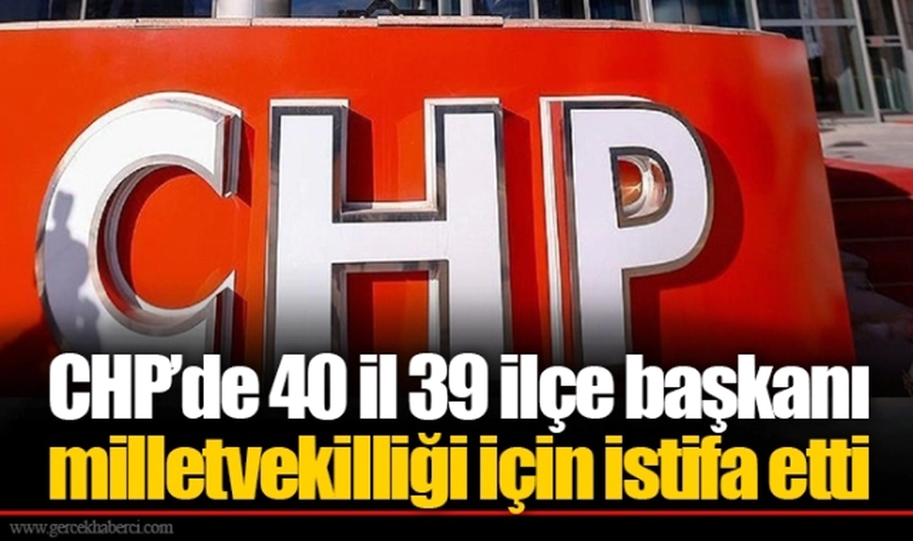 CHP’de 40 il 39 ilçe başkanı milletvekilliği için istifa etti