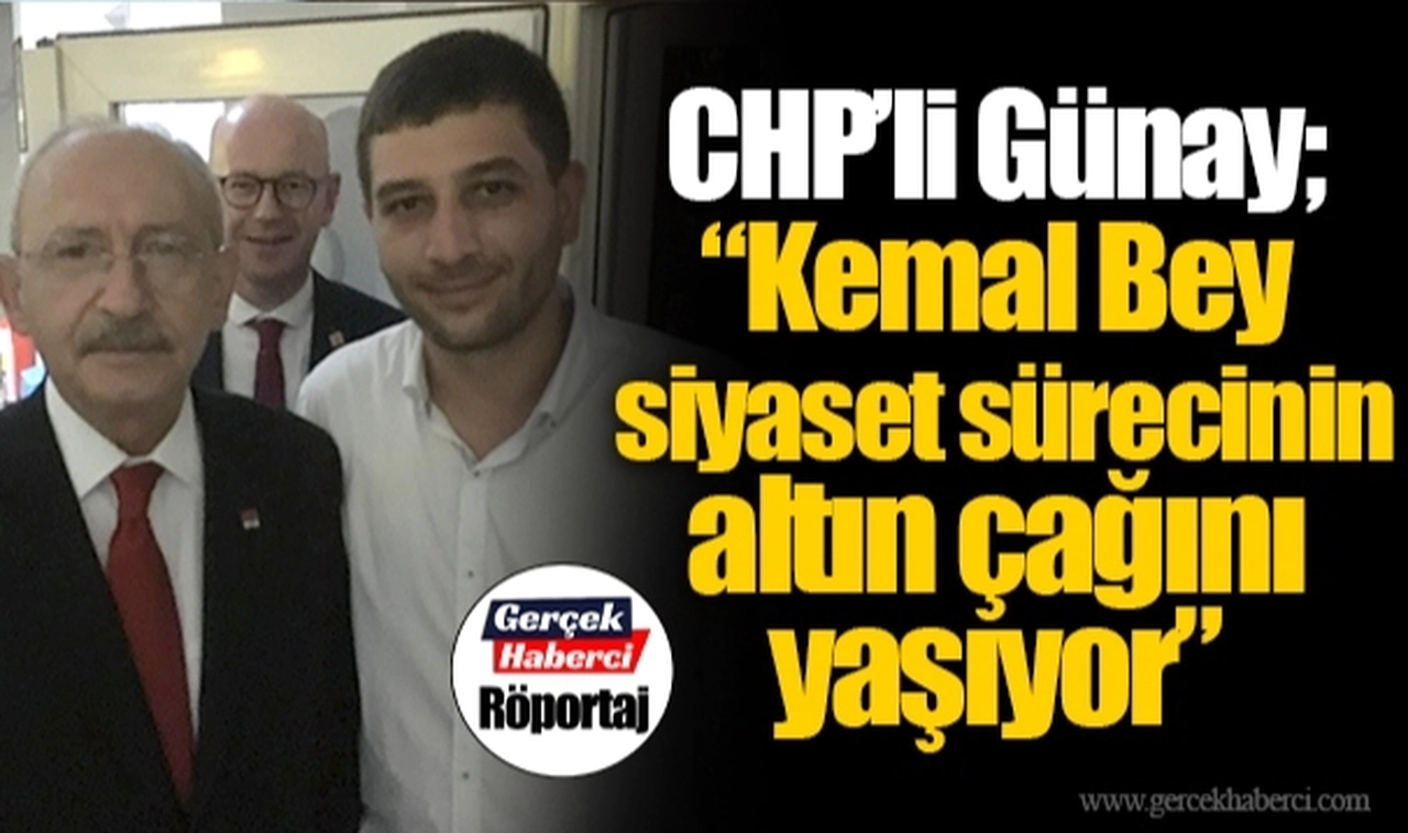 CHP'li Günay; "Kemal Bey siyaset sürecinin altın çağını yaşıyor"