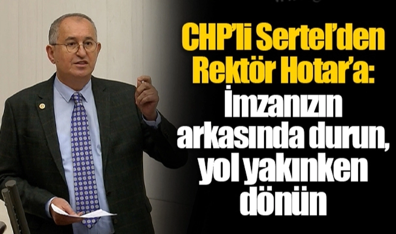CHP’li Sertel’den Rektör Hotar’a: İmzanızın arkasında durun, yol yakınken dönün