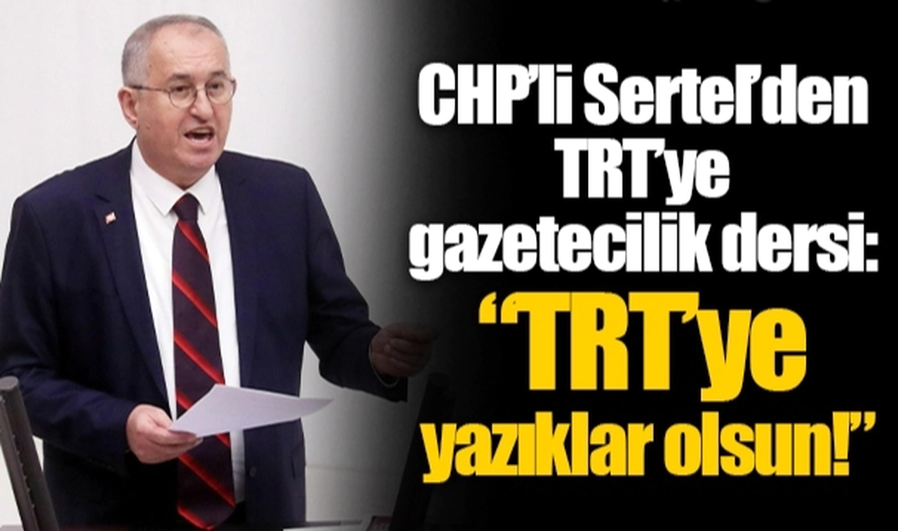 CHP’li Sertel’den TRT’ye gazetecilik dersi:  “TRT’ye yazıklar olsun!”