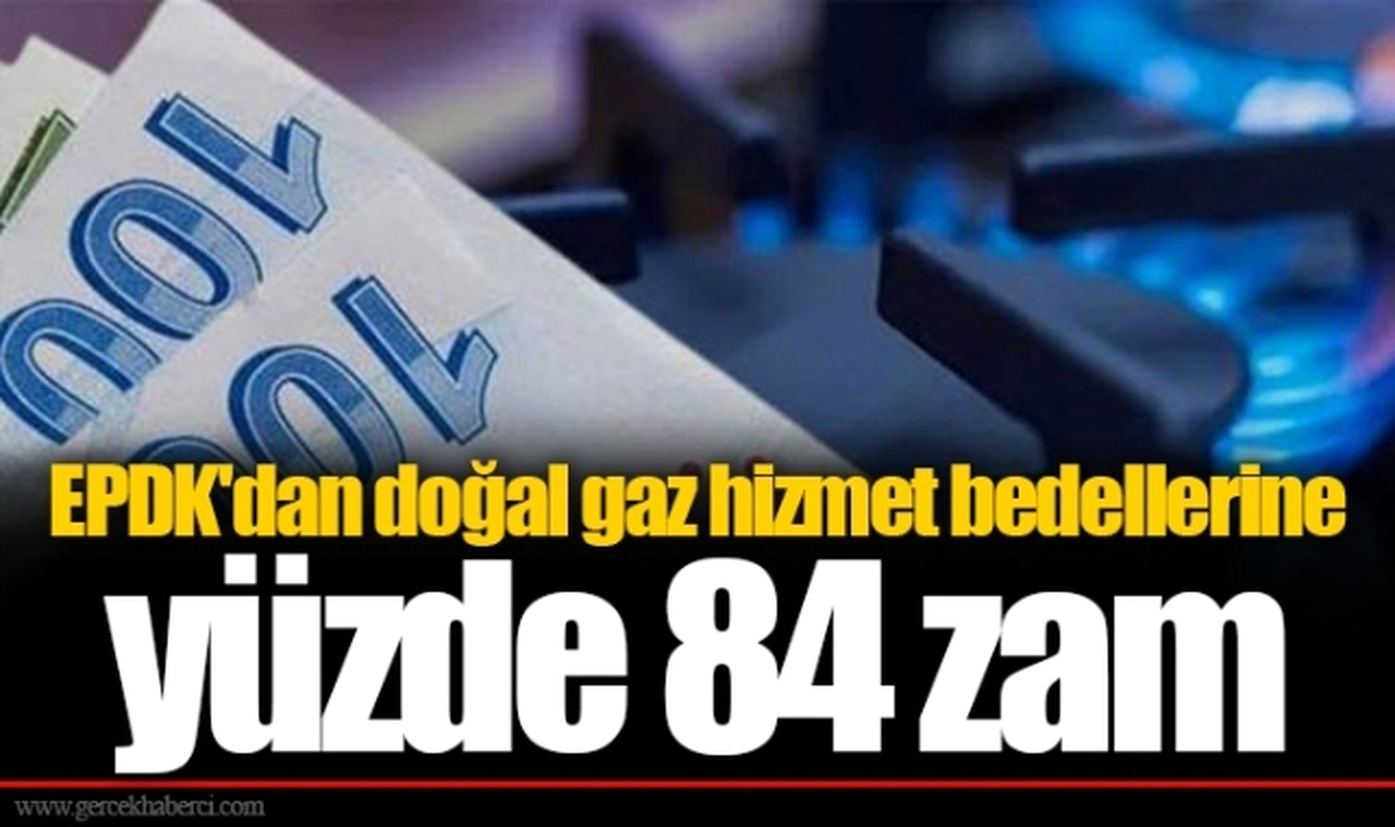 EPDK'dan doğal gaz hizmet bedellerine yüzde 84 zam