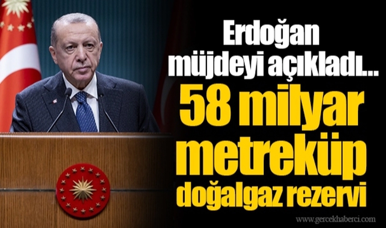 Erdoğan müjdeyi açıkladı... 58 milyar metreküp doğalgaz rezervi