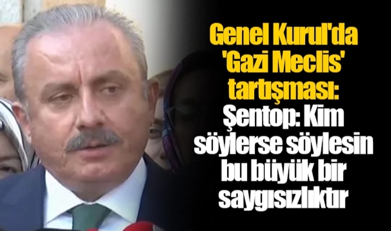 Genel Kurul'da 'Gazi Meclis' tartışması: Şentop: Kim söylerse söylesin bu büyük bir saygısızlıktır
