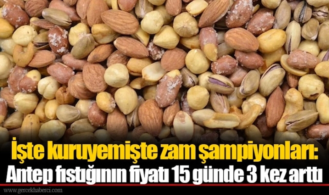 İşte kuruyemişte zam şampiyonları: Antep fıstığının fiyatı 15 günde 3 kez arttı