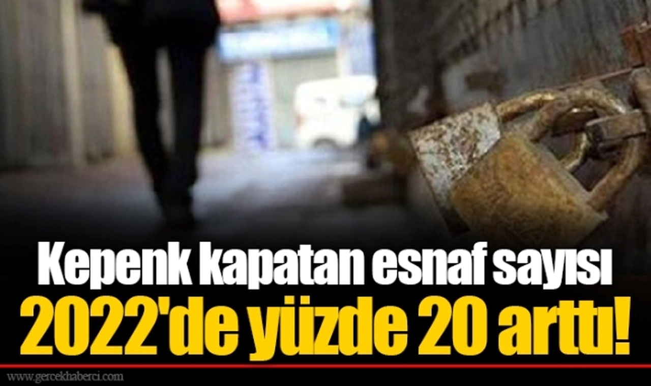 Kepenk kapatan esnaf sayısı 2022'de yüzde 20 arttı!