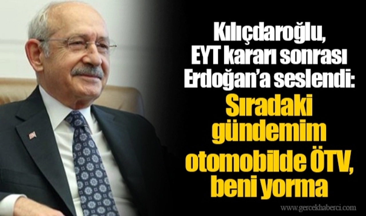 Kılıçdaroğlu, EYT kararı sonrası Erdoğan’a seslendi: Sıradaki gündemim otomobilde ÖTV, beni yorma