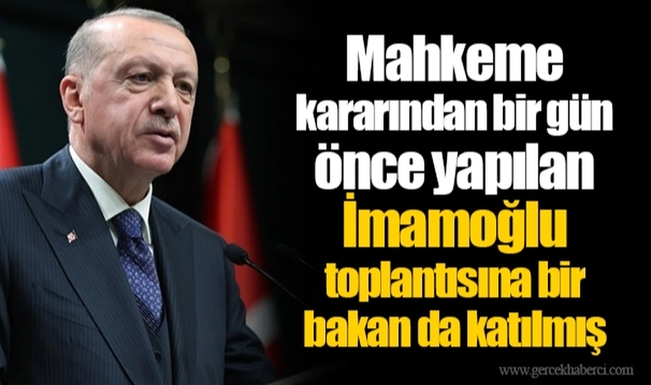 Mahkeme kararından bir gün önce yapılan İmamoğlu toplantısına bir bakan da katılmış